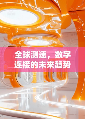 全球测速,数字连接的未来趋势 全球测速,数字连接的未来趋势