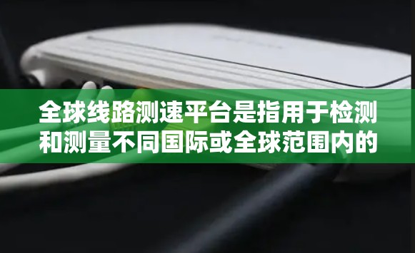 全球线路测速平台是指用于检测和测量不同国际或全球范围内的网络线路的流量速度的设备或工具。这些平台通常是路由器、交换机、网络测试软件或网络测试设备,它们通过网络流量进行流量测量和分析 全球线路测速平台是指用于检测和测量不同国际或全球范围内的网络线路的流量速度的设备或工具。这些平台通常是路由器、交换机、网络测试软件或网络测试设备,它们通过网络流量进行流量测量和分析