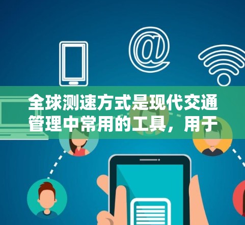 全球测速方式是现代交通管理中常用的工具,用于监测和限速交通流量,以确保道路安全。这些测速设备在不同国家和地区中各有特点,具体如下 全球测速方式是现代交通管理中常用的工具,用于监测和限速交通流量,以确保道路安全。这些测速设备在不同国家和地区中各有特点,具体如下