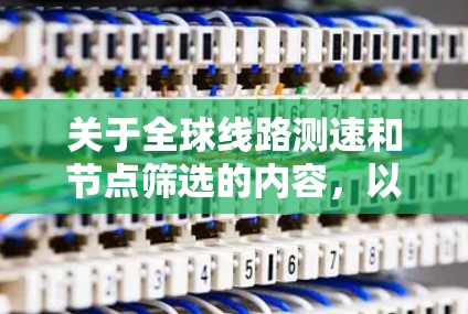 关于全球线路测速和节点筛选的内容，以下是详细的总结和解释