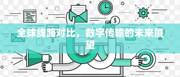 全球线路对比,数字传输的未来展望 全球线路对比,数字传输的未来展望