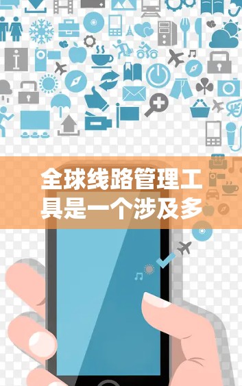 全球线路管理工具是一个涉及多个地区的交通、电力、通信等领域的大型系统管理工具。以下是一些常见的全球线路管理工具及其适用场景