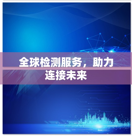 全球检测服务,助力连接未来 全球检测服务,助力连接未来