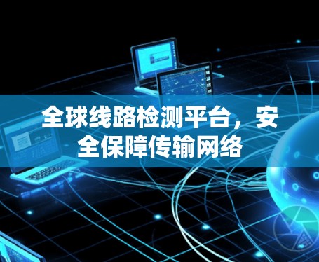 全球线路检测平台,安全保障传输网络 全球线路检测平台,安全保障传输网络