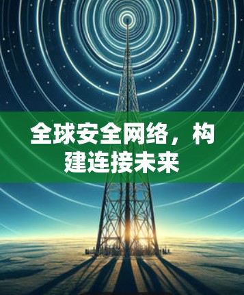 全球安全网络,构建连接未来 全球安全网络,构建连接未来