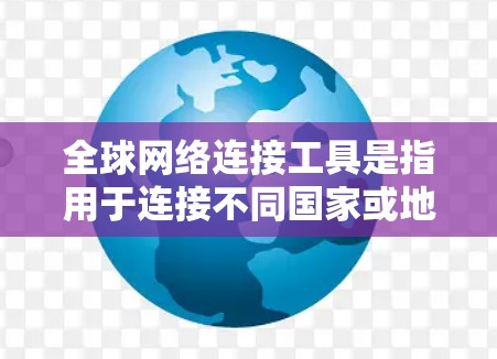 全球网络连接工具是指用于连接不同国家或地区的网络基础设施设备,通常包括路由器、网线、无线路由器等。这些工具在不同网络环境中有不同的应用和特点,以下是对这些工具的详细总结 全球网络连接工具是指用于连接不同国家或地区的网络基础设施设备,通常包括路由器、网线、无线路由器等。这些工具在不同网络环境中有不同的应用和特点,以下是对这些工具的详细总结