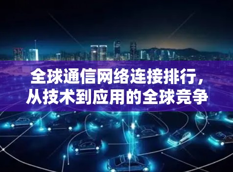全球通信网络连接排行，从技术到应用的全球竞争与机遇