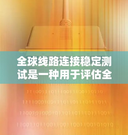 全球线路连接稳定测试是一种用于评估全球网络连接性能和稳定性的方法，通常用于测试数据流的连续性、带宽和延迟，以确保网络能够可靠地支持全球数据传输。以下是一些关于全球线路连接稳定测试的详细信息