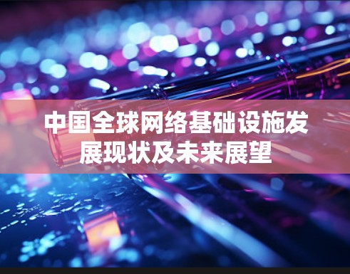 中国全球网络基础设施发展现状及未来展望 中国全球网络基础设施发展现状及未来展望