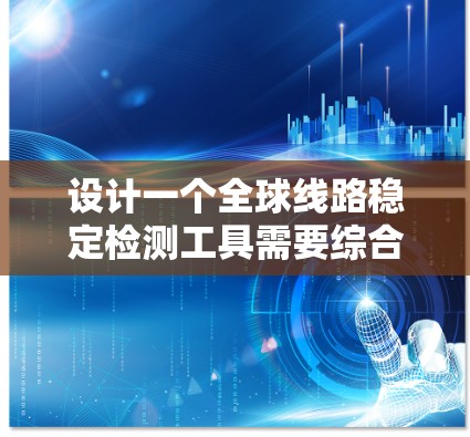 设计一个全球线路稳定检测工具需要综合考虑多个方面,以确保其高效、可靠和易用。以下是设计该工具的详细步骤 设计一个全球线路稳定检测工具需要综合考虑多个方面,以确保其高效、可靠和易用。以下是设计该工具的详细步骤