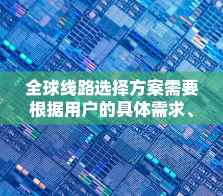 全球线路选择方案需要根据用户的具体需求、旅行规划、时间和预算等因素进行综合考虑。以下是一些常见的全球线路选择方案,涵盖飞机、高铁、汽车、轮船等多种交通工具,供参考 全球线路选择方案需要根据用户的具体需求、旅行规划、时间和预算等因素进行综合考虑。以下是一些常见的全球线路选择方案,涵盖飞机、高铁、汽车、轮船等多种交通工具,供参考