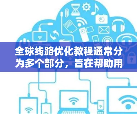 全球线路优化教程通常分为多个部分,旨在帮助用户在优化全球网络时提高效率、降低成本并提升网络性能。以下是一些通用的全球线路优化教程的内容,涵盖网络规划、设备选择、优化策略、管理维护等方面 全球线路优化教程通常分为多个部分,旨在帮助用户在优化全球网络时提高效率、降低成本并提升网络性能。以下是一些通用的全球线路优化教程的内容,涵盖网络规划、设备选择、优化策略、管理维护等方面