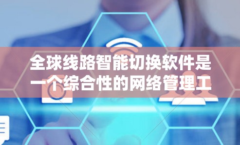 全球线路智能切换软件是一个综合性的网络管理工具,旨在通过自动优化和调整网络参数,提升网络性能和可靠性。以下是对该主题的详细介绍 全球线路智能切换软件是一个综合性的网络管理工具,旨在通过自动优化和调整网络参数,提升网络性能和可靠性。以下是对该主题的详细介绍