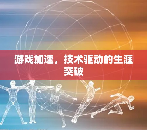 游戏加速,技术驱动的生涯突破 游戏加速,技术驱动的生涯突破