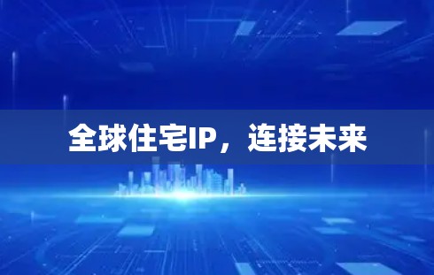 全球住宅IP,连接未来 全球住宅IP,连接未来