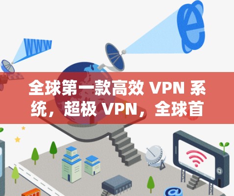 全球第一款高效 VPN 系统,超极 VPN,全球首支高通色块加密网络 全球第一款高效 VPN 系统,超极 VPN,全球首支高通色块加密网络