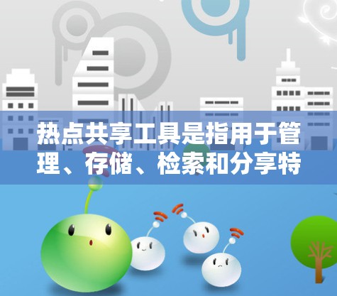 热点共享工具是指用于管理、存储、检索和分享特定热点内容(如新闻、视频、产品等)的工具。这些工具通常基于互联网、云存储或移动应用,提供用户和团队管理多个热点的内容的能力。以下是几种常见的热点共享工具 热点共享工具是指用于管理、存储、检索和分享特定热点内容(如新闻、视频、产品等)的工具。这些工具通常基于互联网、云存储或移动应用,提供用户和团队管理多个热点的内容的能力。以下是几种常见的热点共享工具
