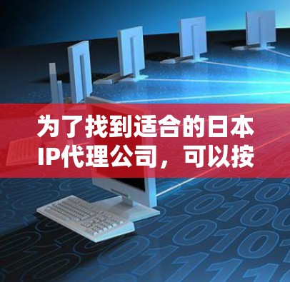 为了找到适合的日本IP代理公司,可以按照以下步骤进行 为了找到适合的日本IP代理公司,可以按照以下步骤进行