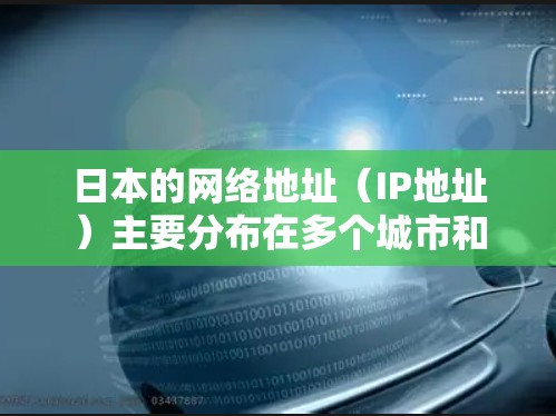 日本的网络地址(IP地址)主要分布在多个城市和地区,以下是几个主要城市的IP地址示例 日本的网络地址(IP地址)主要分布在多个城市和地区,以下是几个主要城市的IP地址示例