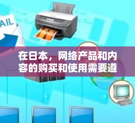 在日本,网络产品和内容的购买和使用需要遵守日本的法律法规和文化规定。以下是关于日本网络产品购买的一些信息 在日本,网络产品和内容的购买和使用需要遵守日本的法律法规和文化规定。以下是关于日本网络产品购买的一些信息