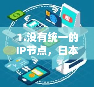 1.没有统一的IP节点,日本作为一个独立的国家,没有统一的互联网地址(IP地址)日本政府会根据不同的地区的网络需求,为每个地区(如东京、大阪等)提供特定的网络设备和政策 1.没有统一的IP节点,日本作为一个独立的国家,没有统一的互联网地址(IP地址)日本政府会根据不同的地区的网络需求,为每个地区(如东京、大阪等)提供特定的网络设备和政策