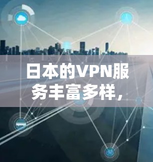 日本的VPN服务丰富多样,主要集中在东京,提供多种选择,满足不同用户的使用需求。以下是日本主要的VPN公司及其特点 日本的VPN服务丰富多样,主要集中在东京,提供多种选择,满足不同用户的使用需求。以下是日本主要的VPN公司及其特点
