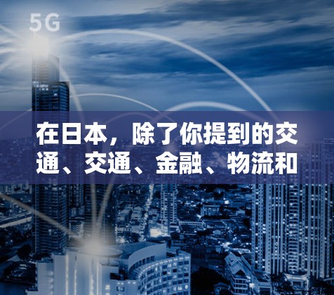 在日本,除了你提到的交通、交通、金融、物流和旅游这些方面,日本的海外连接还涵盖了交通、交通、金融、物流和旅游。以下是对这些方面的详细说明 在日本,除了你提到的交通、交通、金融、物流和旅游这些方面,日本的海外连接还涵盖了交通、交通、金融、物流和旅游。以下是对这些方面的详细说明