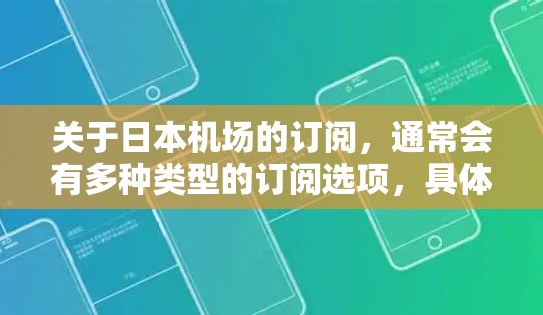 关于日本机场的订阅,通常会有多种类型的订阅选项,具体取决于你的需求。以下是一些常见的类型 关于日本机场的订阅,通常会有多种类型的订阅选项,具体取决于你的需求。以下是一些常见的类型