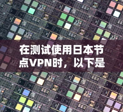 在测试使用日本节点VPN时,以下是一些关键点的总结 在测试使用日本节点VPN时,以下是一些关键点的总结
