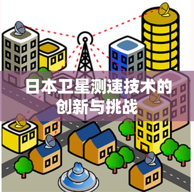 日本卫星测速技术的创新与挑战 日本卫星测速技术的创新与挑战