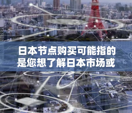日本节点购买可能指的是您想了解日本市场或某个特定领域的产品购买信息。以下是一些关于日本市场的一些通用信息,帮助您更好地理解日本市场的购买方向和相关产品特点 日本节点购买可能指的是您想了解日本市场或某个特定领域的产品购买信息。以下是一些关于日本市场的一些通用信息,帮助您更好地理解日本市场的购买方向和相关产品特点