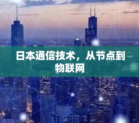 日本通信技术,从节点到物联网 日本通信技术,从节点到物联网