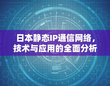 日本静态IP通信网络,技术与应用的全面分析 日本静态IP通信网络,技术与应用的全面分析