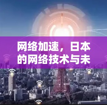 网络加速,日本的网络技术与未来发展 网络加速,日本的网络技术与未来发展