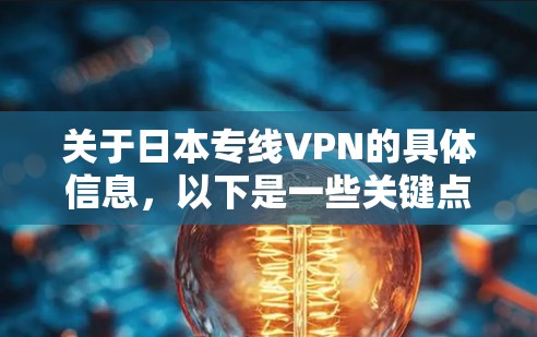 关于日本专线VPN的具体信息,以下是一些关键点和建议 关于日本专线VPN的具体信息,以下是一些关键点和建议