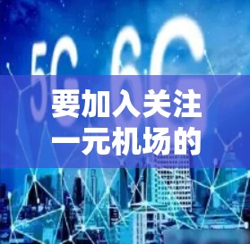 要加入关注一元机场的群体,您可以按照以下步骤进行 要加入关注一元机场的群体,您可以按照以下步骤进行