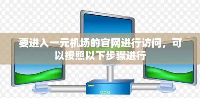 要进入一元机场的官网进行访问,可以按照以下步骤进行 要进入一元机场的官网进行访问,可以按照以下步骤进行
