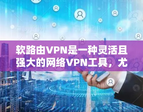 软路由VPN是一种灵活且强大的网络VPN工具,尤其适合在需要在不同网络或设备之间切换或管理多个用户的情况下使用的场景。以下是对软路由VPN的详细分析 软路由VPN是一种灵活且强大的网络VPN工具,尤其适合在需要在不同网络或设备之间切换或管理多个用户的情况下使用的场景。以下是对软路由VPN的详细分析