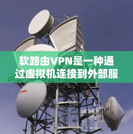 软路由VPN是一种通过虚拟机连接到外部服务器的技术,用于控制流量和访问权限。以下是详细的步骤指南 软路由VPN是一种通过虚拟机连接到外部服务器的技术,用于控制流量和访问权限。以下是详细的步骤指南