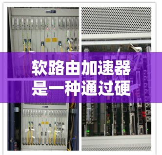 软路由加速器是一种通过硬件加速软路由协议来提升网络性能的技术,特别是在设备连接较紧密或数量较少的情况下。以下是对其工作原理的详细总结 软路由加速器是一种通过硬件加速软路由协议来提升网络性能的技术,特别是在设备连接较紧密或数量较少的情况下。以下是对其工作原理的详细总结