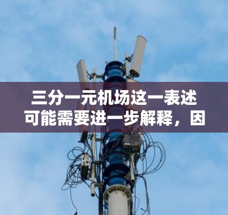 三分一元机场这一表述可能需要进一步解释,因为三分和一元在中文中通常有特定的含义,尤其是在与机场收费相关的情况下。以下是一些可能的解释 三分一元机场这一表述可能需要进一步解释,因为三分和一元在中文中通常有特定的含义,尤其是在与机场收费相关的情况下。以下是一些可能的解释