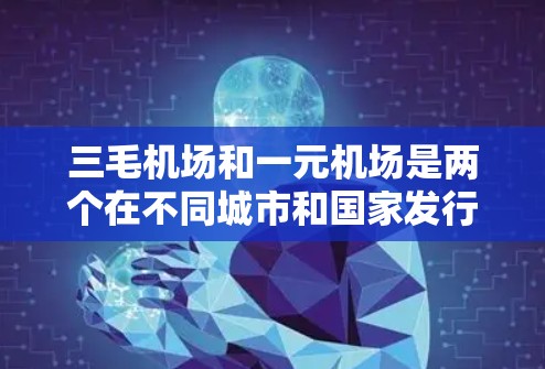 三毛机场和一元机场是两个在不同城市和国家发行的机场,分别以其独特的地理位置、服务和吸引程度而闻名。以下是关于这两个机场的详细介绍 三毛机场和一元机场是两个在不同城市和国家发行的机场,分别以其独特的地理位置、服务和吸引程度而闻名。以下是关于这两个机场的详细介绍