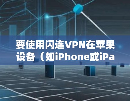 要使用闪连VPN在苹果设备(如iPhone或iPad)上实现手机VPN,可以按照以下步骤进行 要使用闪连VPN在苹果设备(如iPhone或iPad)上实现手机VPN,可以按照以下步骤进行