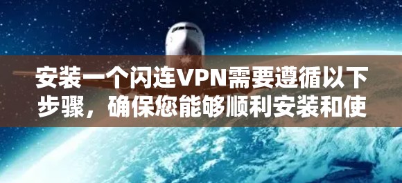 安装一个闪连VPN需要遵循以下步骤,确保您能够顺利安装和使用该服务 安装一个闪连VPN需要遵循以下步骤,确保您能够顺利安装和使用该服务