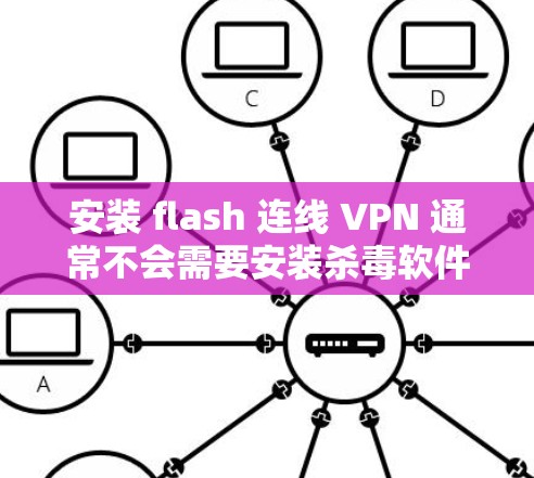 安装 flash 连线 VPN 通常不会需要安装杀毒软件,但为了安全起见,我们可以建议用户选择一个杀毒软件来杀毒,并杀毒杀毒软件扫描。以下是一个简单的安装教程 安装 flash 连线 VPN 通常不会需要安装杀毒软件,但为了安全起见,我们可以建议用户选择一个杀毒软件来杀毒,并杀毒杀毒软件扫描。以下是一个简单的安装教程