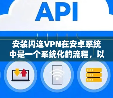 安装闪连VPN在安卓系统中是一个系统化的流程,以下是详细的步骤指南 安装闪连VPN在安卓系统中是一个系统化的流程,以下是详细的步骤指南