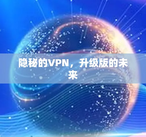 隐秘的VPN,升级版的未来 隐秘的VPN,升级版的未来