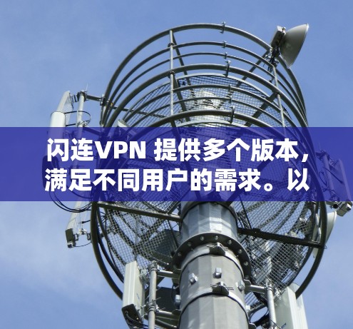 闪连VPN 提供多个版本,满足不同用户的需求。以下是关于闪连VPN的几个关键点 闪连VPN 提供多个版本,满足不同用户的需求。以下是关于闪连VPN的几个关键点