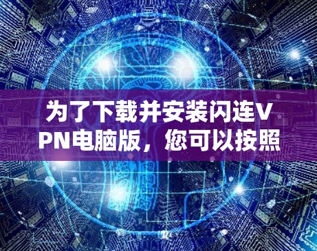 为了下载并安装闪连VPN电脑版,您可以按照以下步骤操作 为了下载并安装闪连VPN电脑版,您可以按照以下步骤操作