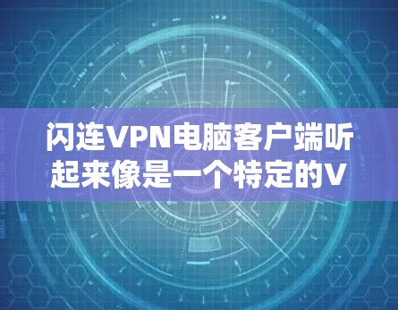 闪连VPN电脑客户端听起来像是一个特定的VPN服务,但可能需要更多的上下文来准确理解。通常,用户会提到的是闪云或其他类似的VPN服务。如果您指的是闪云VPN电脑客户端,以下是一些可能的详细信息和建议 闪连VPN电脑客户端听起来像是一个特定的VPN服务,但可能需要更多的上下文来准确理解。通常,用户会提到的是闪云或其他类似的VPN服务。如果您指的是闪云VPN电脑客户端,以下是一些可能的详细信息和建议